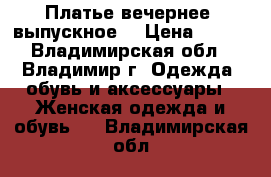 Платье вечернее ,выпускное  › Цена ­ 299 - Владимирская обл., Владимир г. Одежда, обувь и аксессуары » Женская одежда и обувь   . Владимирская обл.